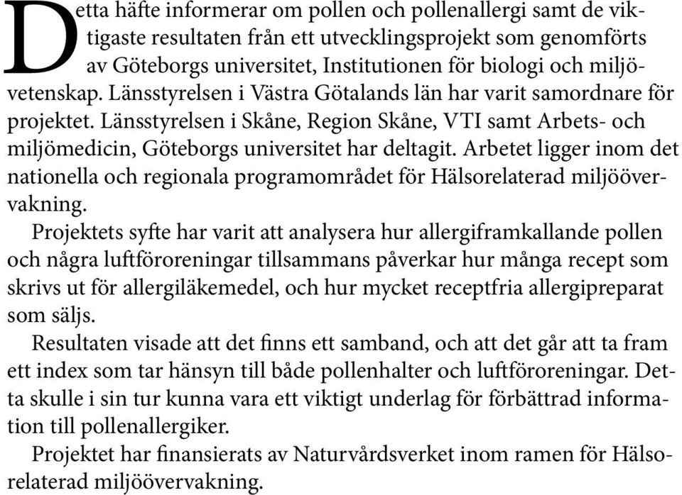 Arbetet ligger inom det nationella och regionala programområdet för Hälsorelaterad miljöövervakning.
