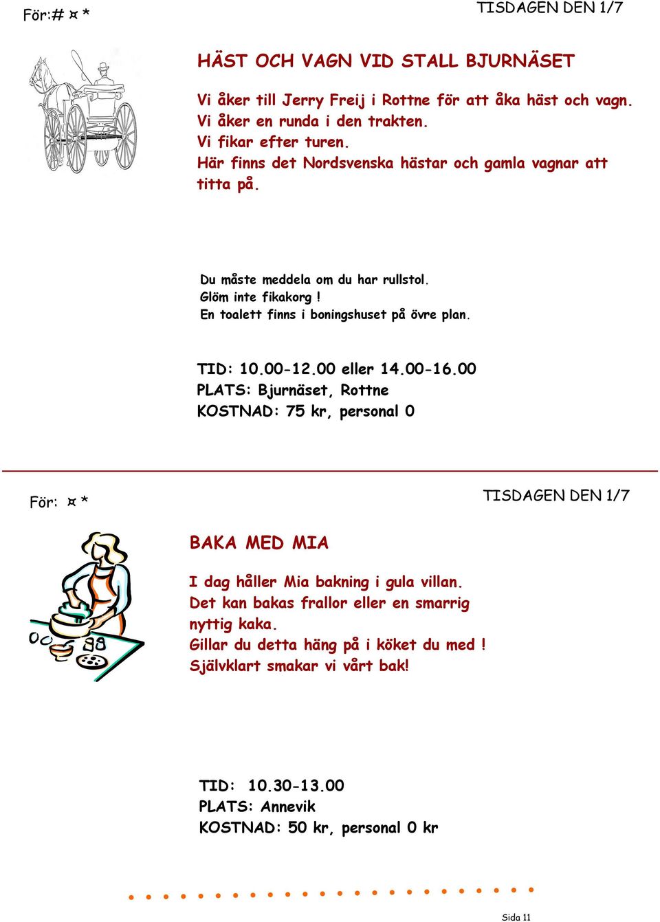 00-12.00 eller 14.00-16.00 PLATS: Bjurnäset, Rottne KOSTNAD: 75 kr, personal 0 För: * TISDAGEN DEN 1/7 BAKA MED MIA I dag håller Mia bakning i gula villan.