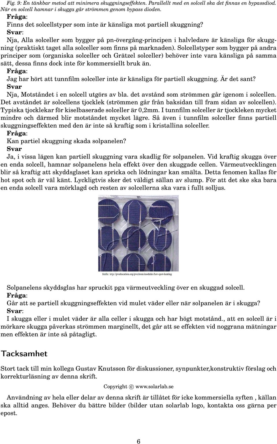 Svar: Nja, Alla solceller som bygger på pn-övergång-principen i halvledare är känsliga för skuggning (praktiskt taget alla solceller som finns på marknaden).