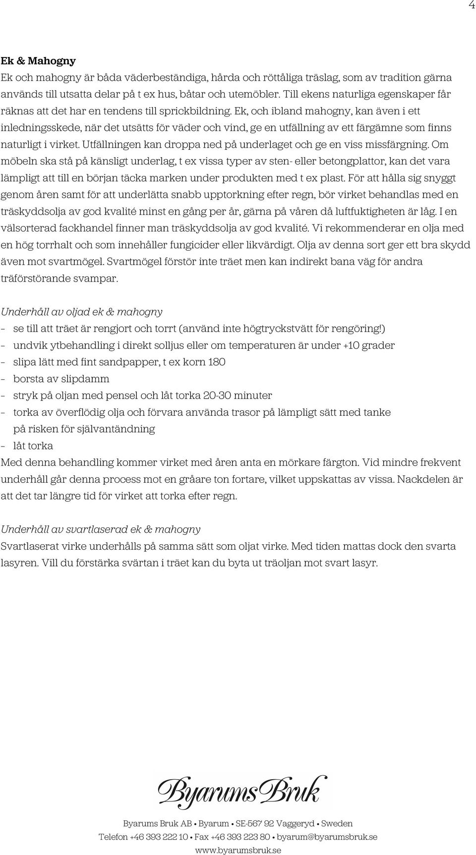 Ek, och ibland mahogny, kan även i ett inledningsskede, när det utsätts för väder och vind, ge en utfällning av ett färgämne som finns naturligt i virket.