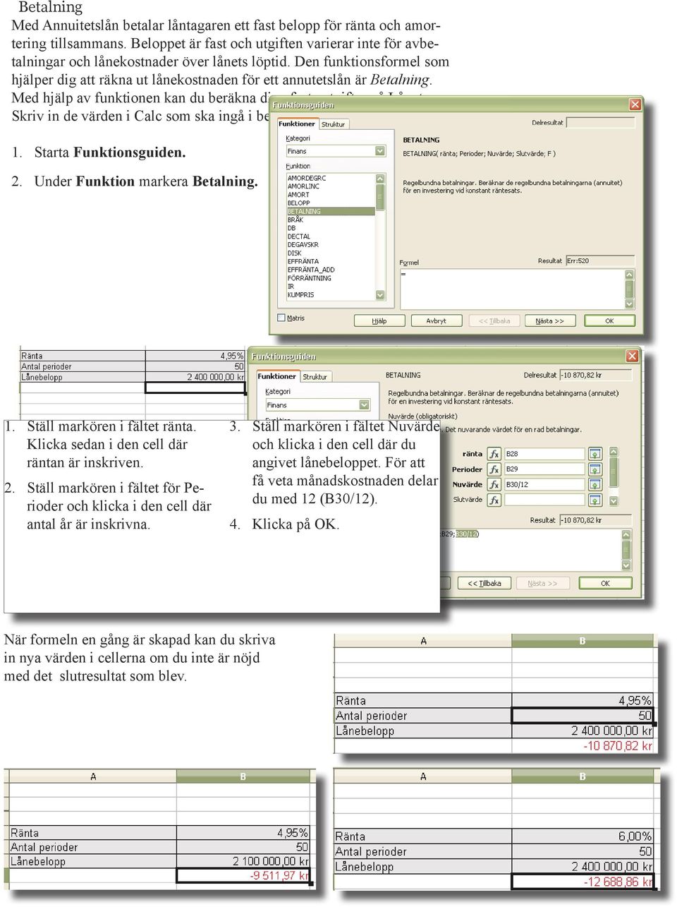 Skriv in de värden i Calc som ska ingå i beräkningen. 1. Starta Funktionsguiden. 2. Under Funktion markera Betalning. 1. Ställ markören i fältet ränta. Klicka sedan i den cell där räntan är inskriven.