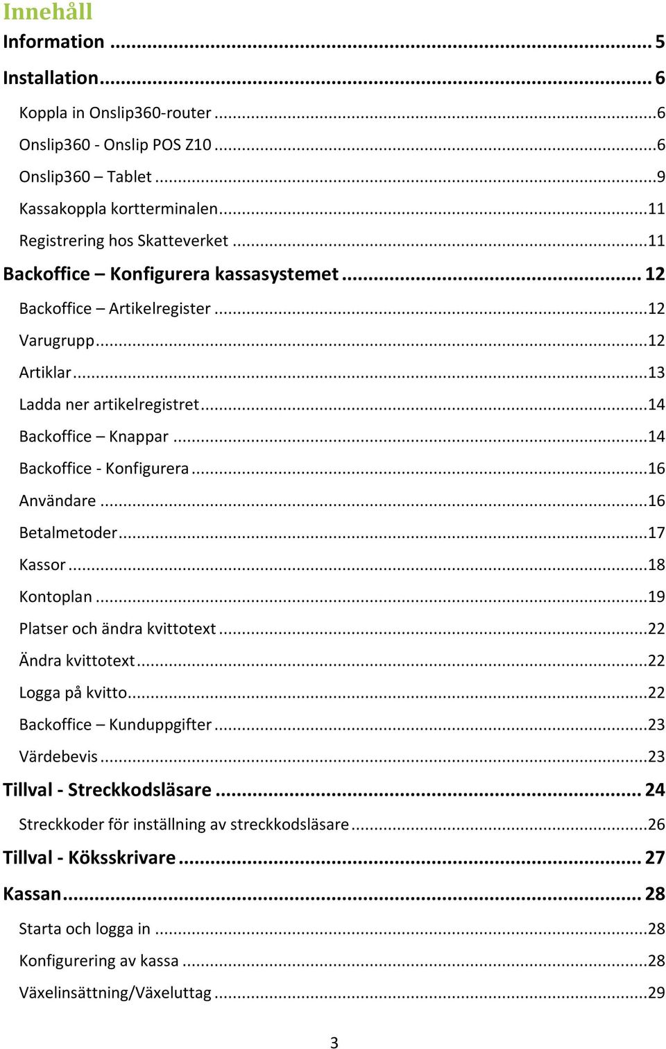 ..16 Användare...16 Betalmetoder...17 Kassor...18 Kontoplan...19 Platser och ändra kvittotext...22 Ändra kvittotext...22 Logga på kvitto...22 Backoffice Kunduppgifter...23 Värdebevis.