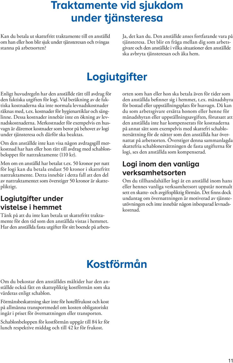 Logiutgifter Enligt huvudregeln har den anställde rätt till avdrag för den faktiska utgiften för logi. Vid beräkning av de faktiska kostnaderna ska inte normala levnadskostnader räknas med, t.ex.