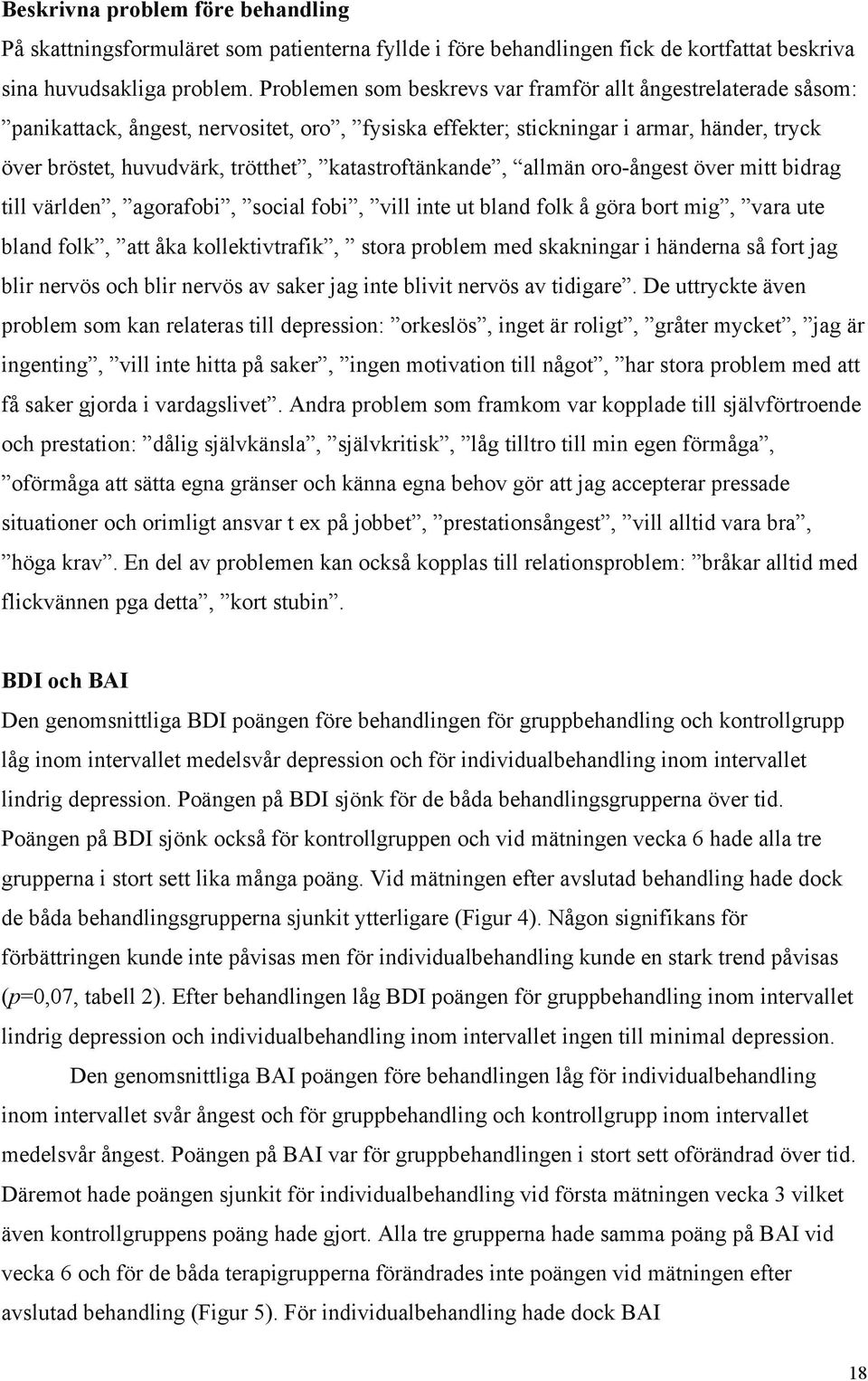 katastroftänkande, allmän oro-ångest över mitt bidrag till världen, agorafobi, social fobi, vill inte ut bland folk å göra bort mig, vara ute bland folk, att åka kollektivtrafik, stora problem med