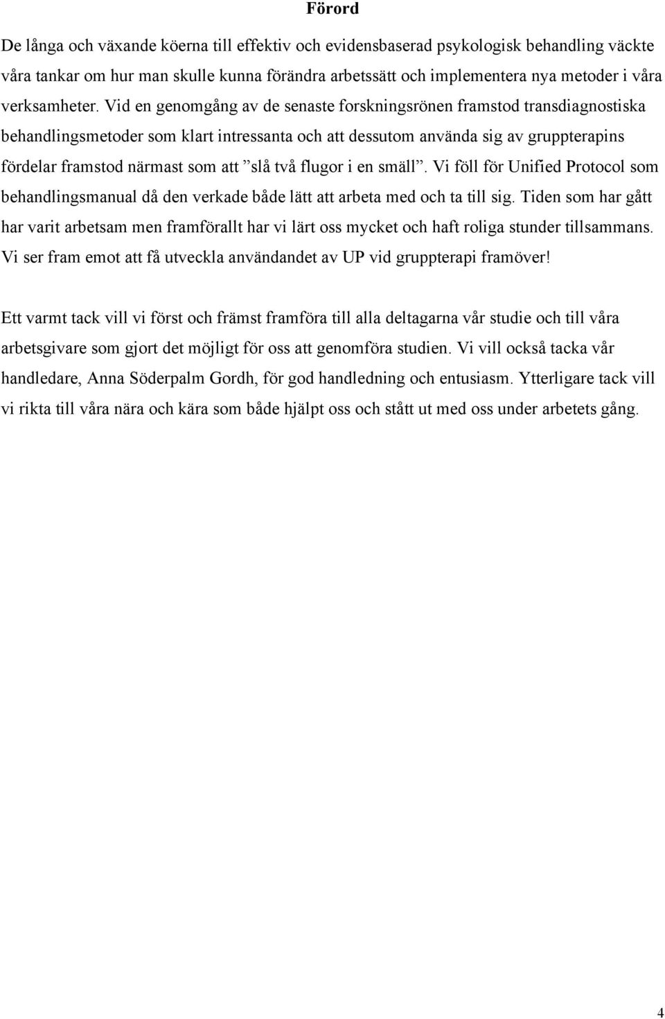 Vid en genomgång av de senaste forskningsrönen framstod transdiagnostiska behandlingsmetoder som klart intressanta och att dessutom använda sig av gruppterapins fördelar framstod närmast som att slå