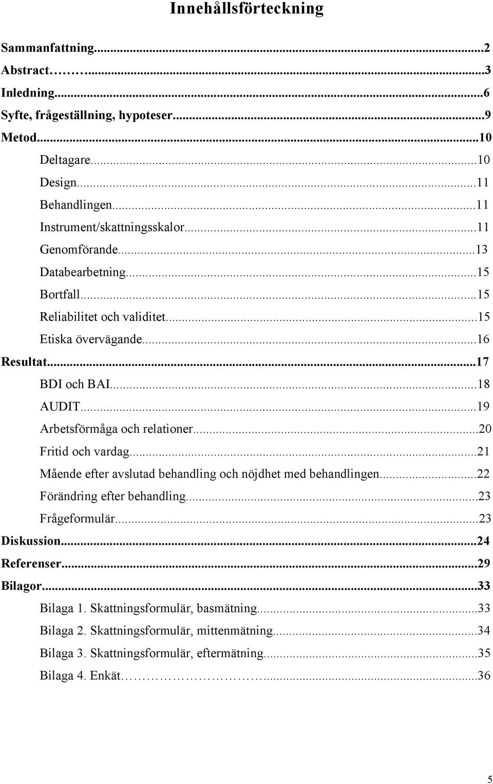 ..19 Arbetsförmåga och relationer...20 Fritid och vardag...21 Mående efter avslutad behandling och nöjdhet med behandlingen...22 Förändring efter behandling...23 Frågeformulär.