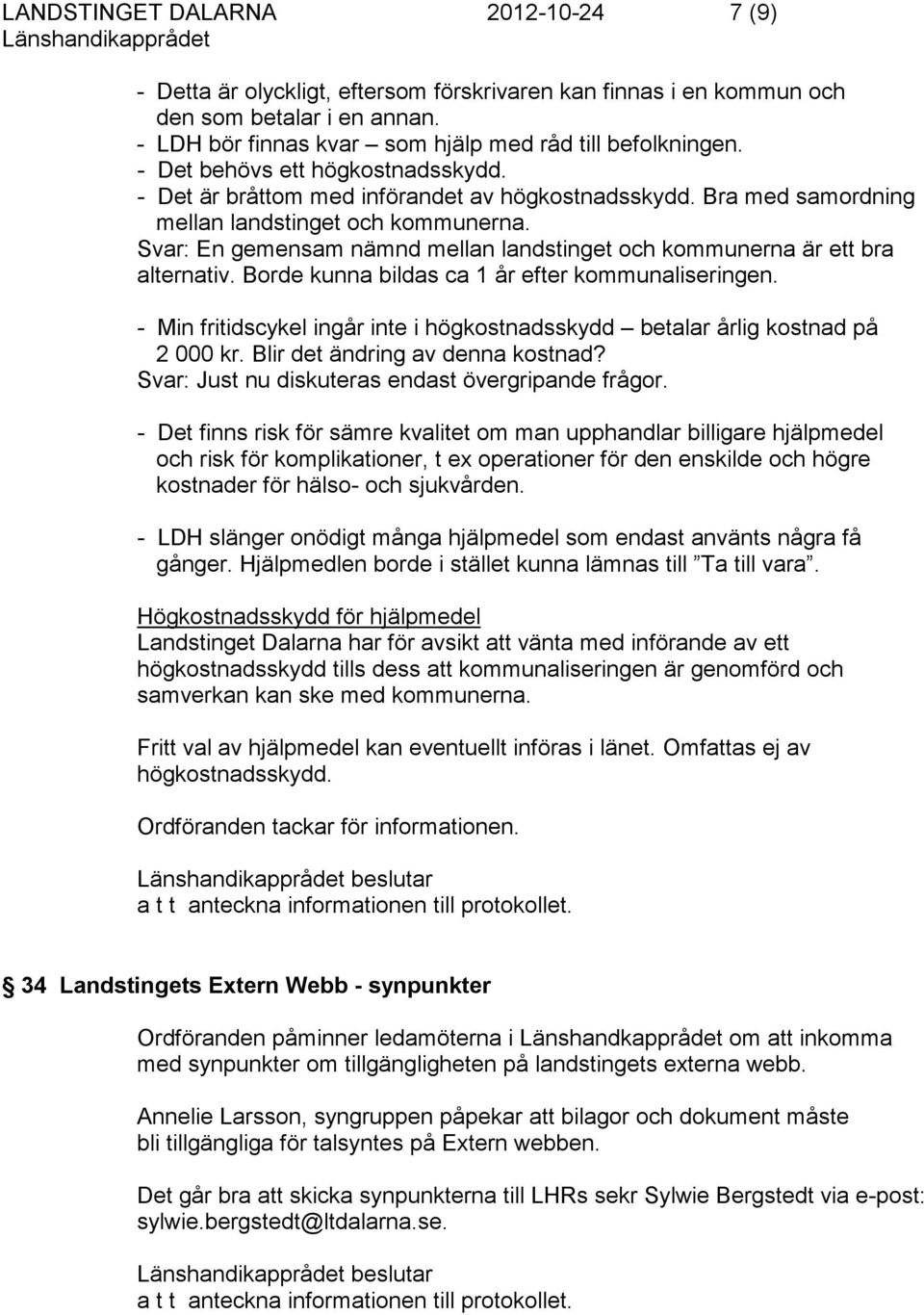 Svar: En gemensam nämnd mellan landstinget och kommunerna är ett bra alternativ. Borde kunna bildas ca 1 år efter kommunaliseringen.