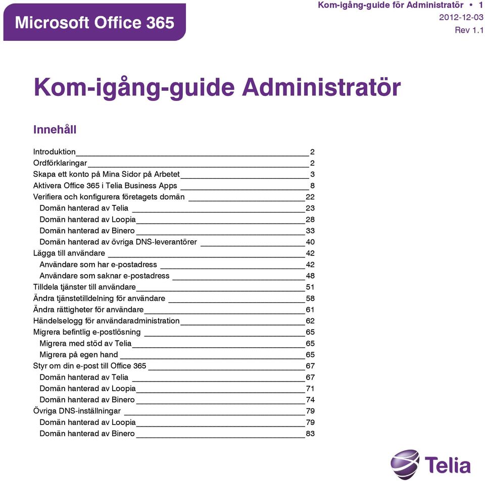 domän 22 Domän hanterad av Telia 23 Domän hanterad av Loopia 28 Domän hanterad av Binero 33 Domän hanterad av övriga DNS-leverantörer 40 Lägga till användare 42 Användare som har e-postadress 42