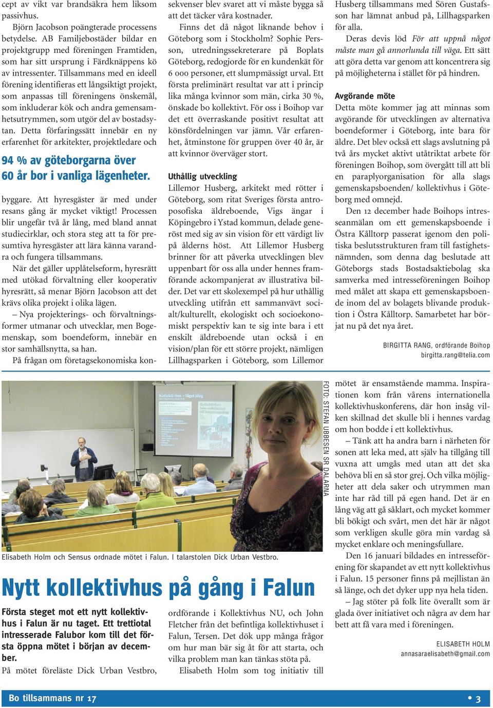 Tillsammans med en ideell förening identifieras ett långsiktigt projekt, som anpassas till föreningens önskemål, som inkluderar kök och andra gemensamhetsutrymmen, som utgör del av bostadsytan.