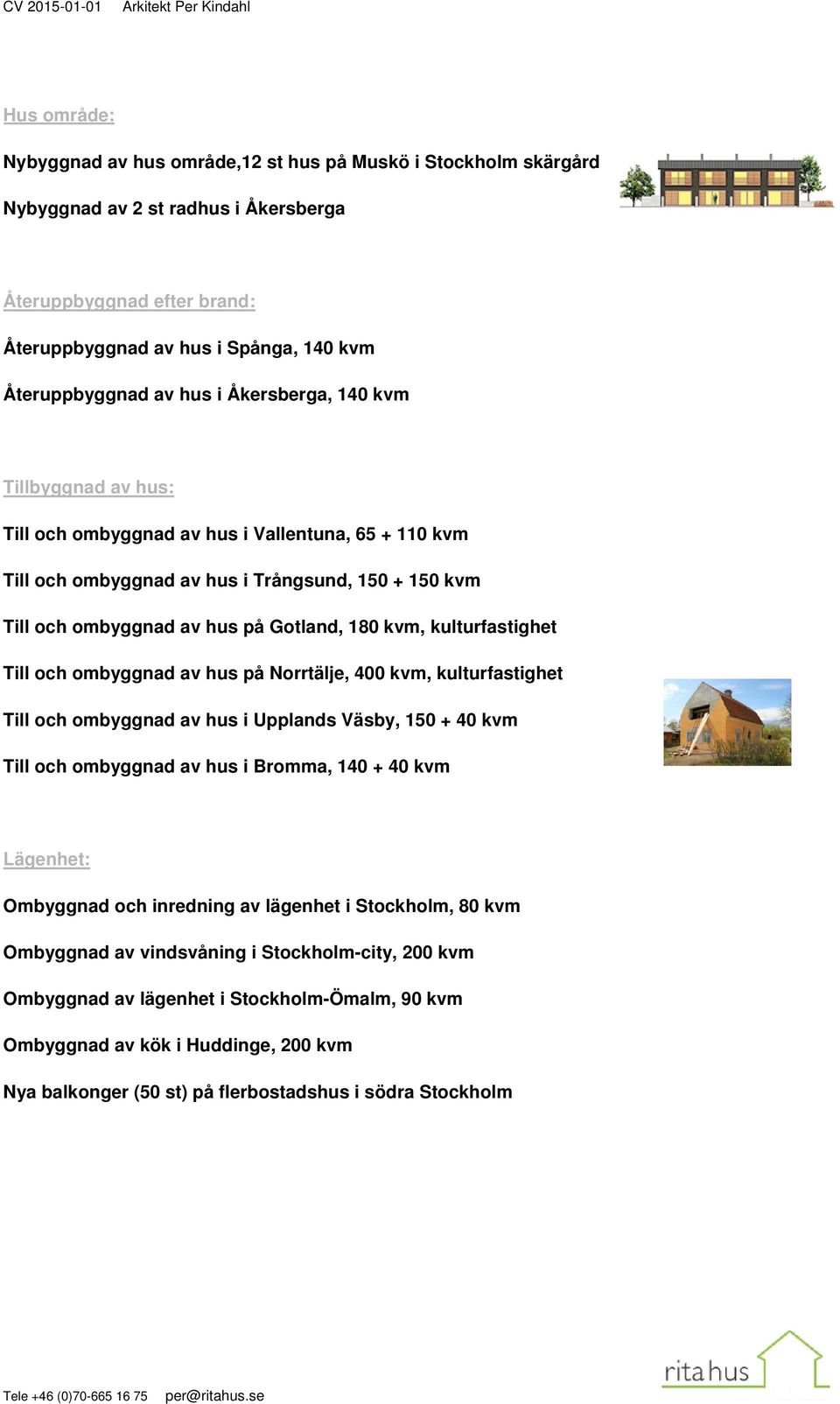 ombyggnad av hus på Gotland, 180 kvm, kulturfastighet Till och ombyggnad av hus på Norrtälje, 400 kvm, kulturfastighet Till och ombyggnad av hus i Upplands Väsby, 150 + 40 kvm Till och ombyggnad av