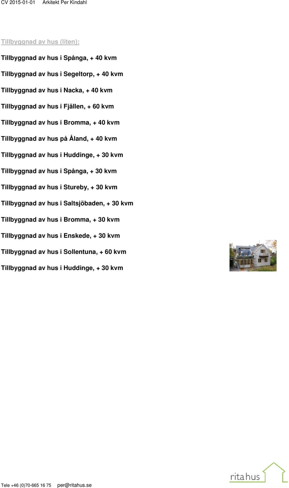 i Huddinge, + 30 kvm Tillbyggnad av hus i Spånga, + 30 kvm Tillbyggnad av hus i Stureby, + 30 kvm Tillbyggnad av hus i Saltsjöbaden, + 30 kvm Tillbyggnad av