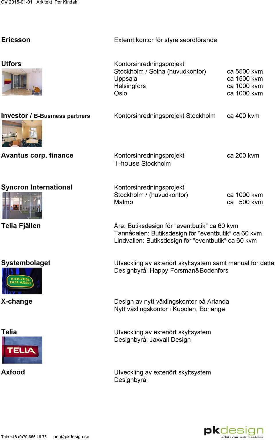 finance ca 200 kvm T-house Stockholm Syncron International Stockholm / (huvudkontor) Malmö ca 1000 kvm ca 500 kvm Telia Fjällen Åre: Butiksdesign för eventbutik ca 60 kvm Tannådalen: Butiksdesign för