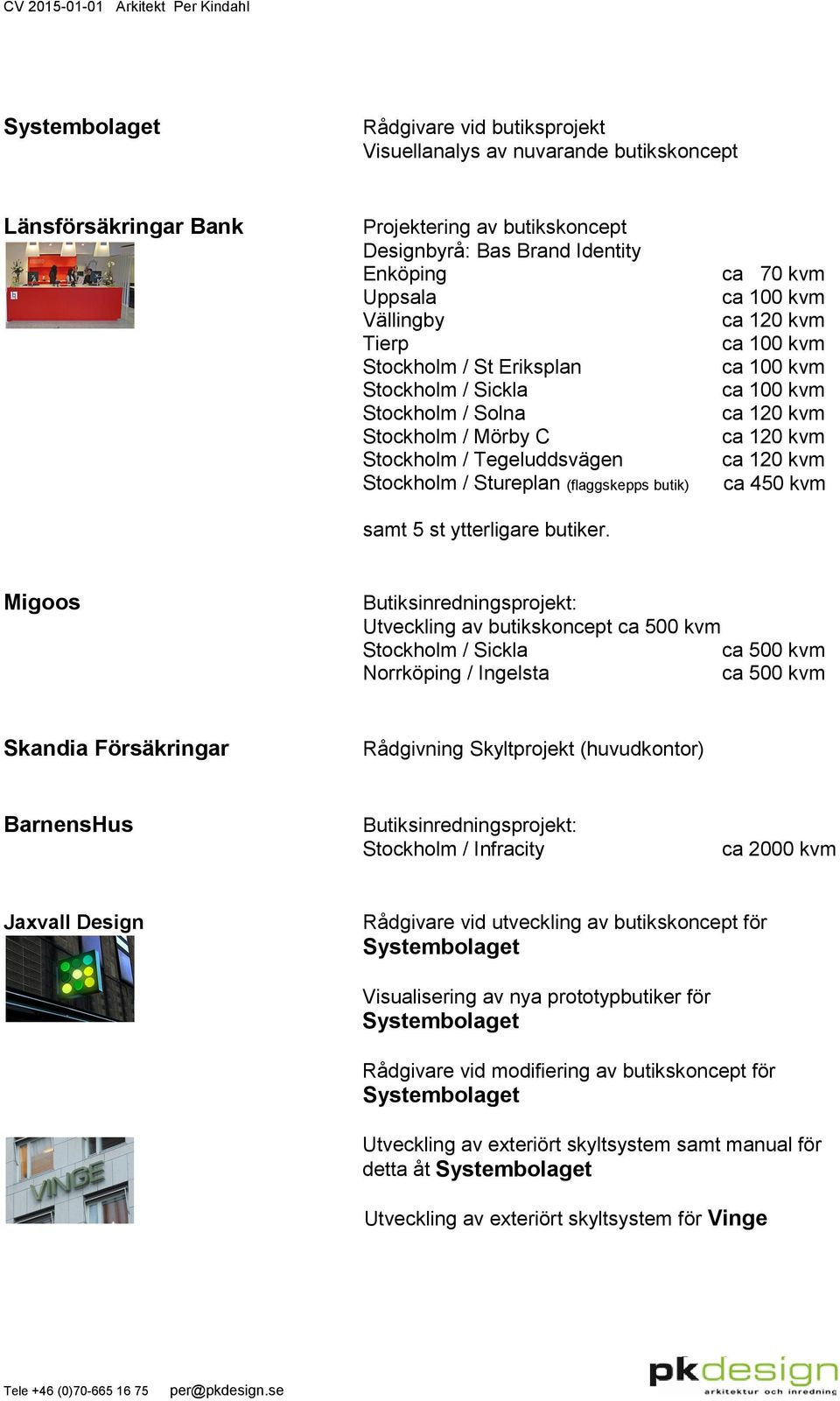 ca 70 kvm ca 450 kvm Migoos Butiksinredningsprojekt: Utveckling av butikskoncept ca 500 kvm Stockholm / Sickla ca 500 kvm Norrköping / Ingelsta ca 500 kvm Skandia Försäkringar Rådgivning Skyltprojekt