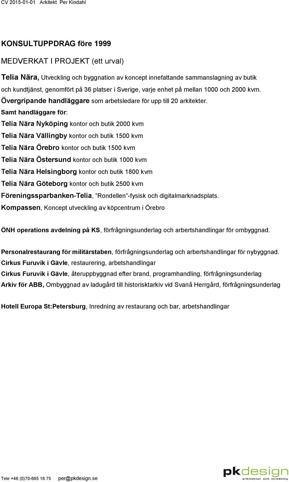 Samt handläggare för: Telia Nära Nyköping kontor och butik 2000 kvm Telia Nära Vällingby kontor och butik 1500 kvm Telia Nära Örebro kontor och butik 1500 kvm Telia Nära Östersund kontor och butik