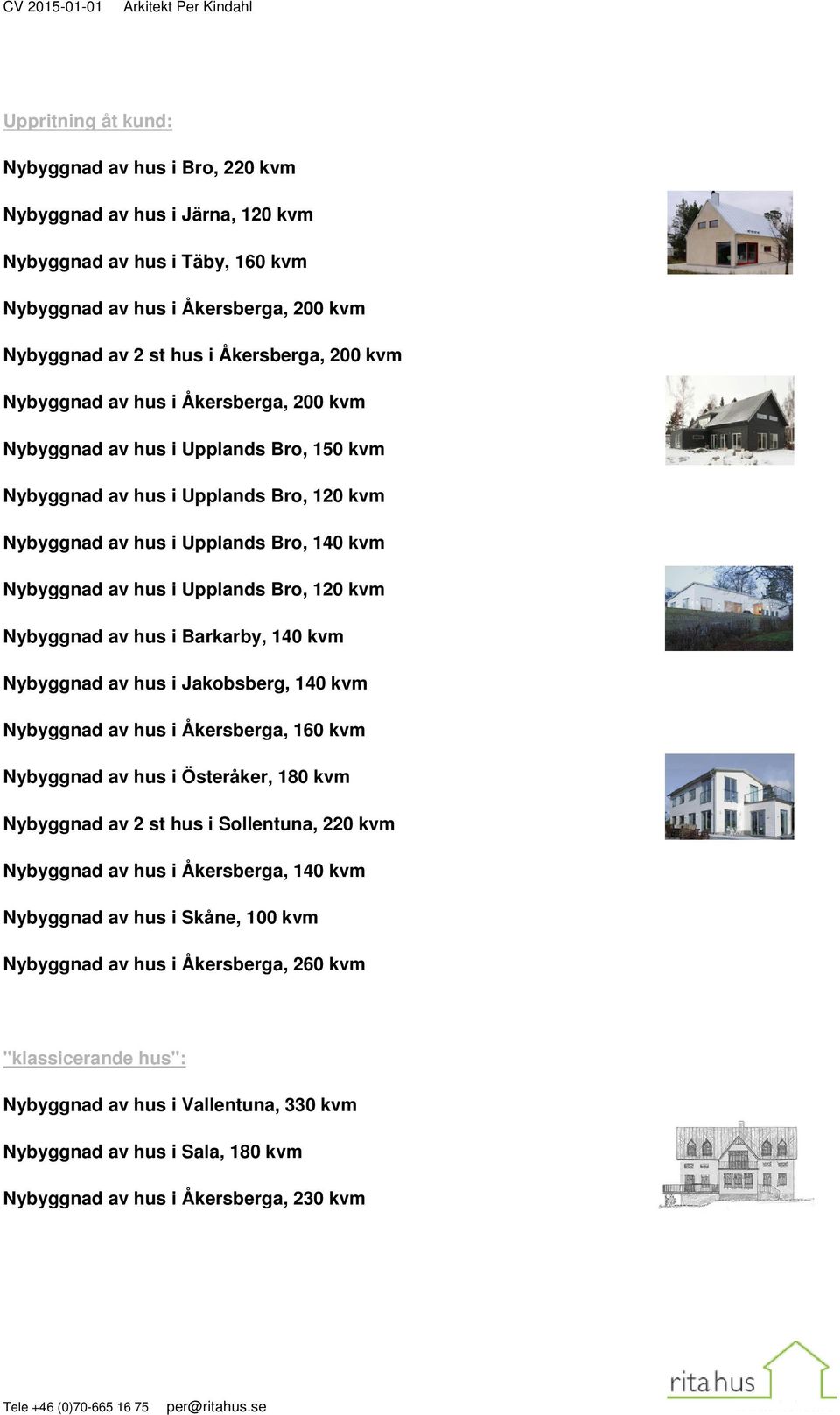 140 kvm Nybyggnad av hus i Upplands Bro, 120 kvm Nybyggnad av hus i Barkarby, 140 kvm Nybyggnad av hus i Jakobsberg, 140 kvm Nybyggnad av hus i Åkersberga, 160 kvm Nybyggnad av hus i Österåker, 180
