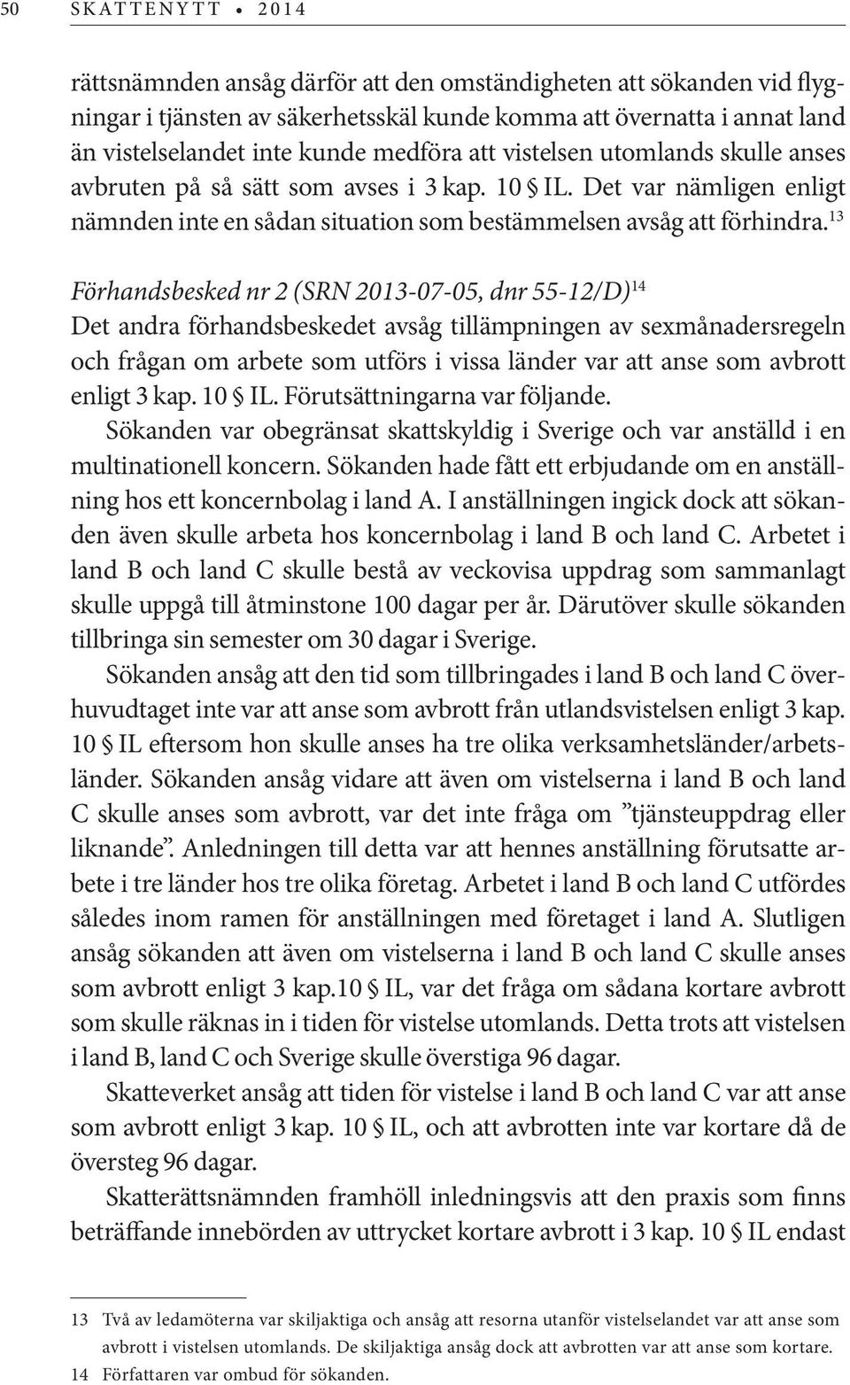 13 Förhandsbesked nr 2 (SRN 2013-07-05, dnr 55-12/D) 14 Det andra förhandsbeskedet avsåg tillämpningen av sexmånadersregeln och frågan om arbete som utförs i vissa länder var att anse som avbrott