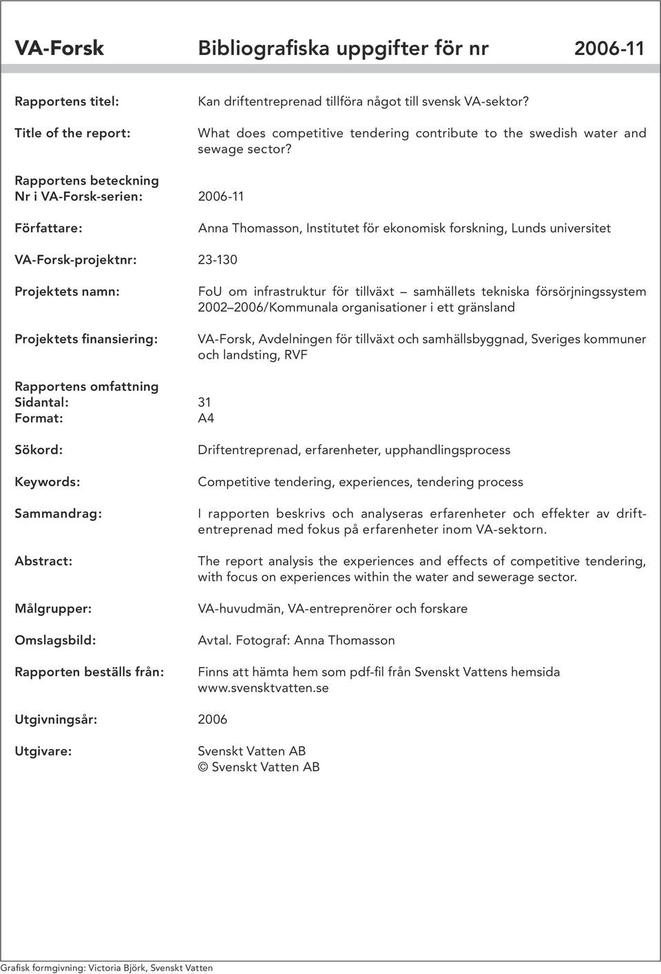 Rapportens beteckning Nr i VA-Forsk-serien: 2006-11 Författare: Anna Thomasson, Institutet för ekonomisk forskning, Lunds universitet VA-Forsk-projektnr: 23-130 Projektets namn: Projektets