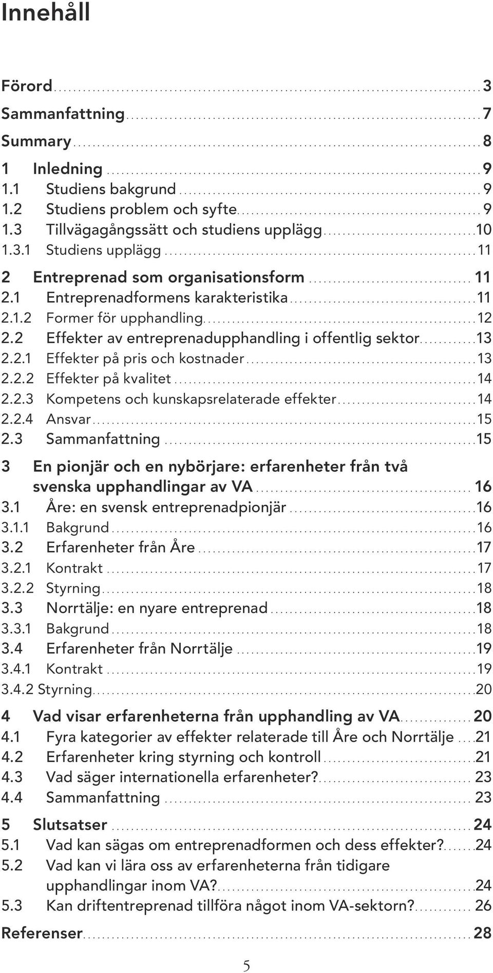 1 Studiens bakgrund............................................................... 9 1.2 Studiens problem och syfte................................................... 9 1.3 Tillvägagångssätt och studiens upplägg.
