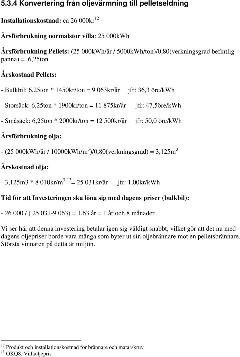 47,5öre/kWh - Småsäck: 6,25ton * 2000kr/ton = 12 500kr/år jfr: 50,0 öre/kwh Årsförbrukning olja: - (25 000kWh/år / 10000kWh/m 3 )/0,80(verkningsgrad) = 3,125m 3 Årskostnad olja: - 3,125m3 * 8 010kr/m