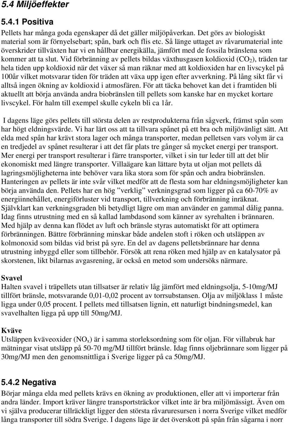 Vid förbränning av pellets bildas växthusgasen koldioxid (CO 2 ), träden tar hela tiden upp koldioxid när det växer så man räknar med att koldioxiden har en livscykel på 100år vilket motsvarar tiden