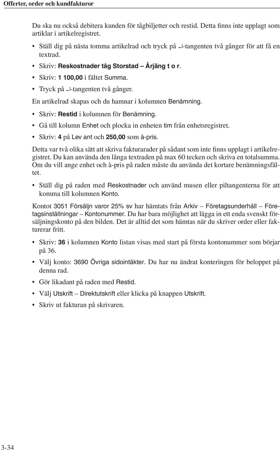 Tryck på -tangenten två gånger. En artikelrad skapas och du hamnar i kolumnen Benämning. Skriv: Restid i kolumnen för Benämning. Gå till kolumn Enhet och plocka in enheten tim från enhetsregistret.