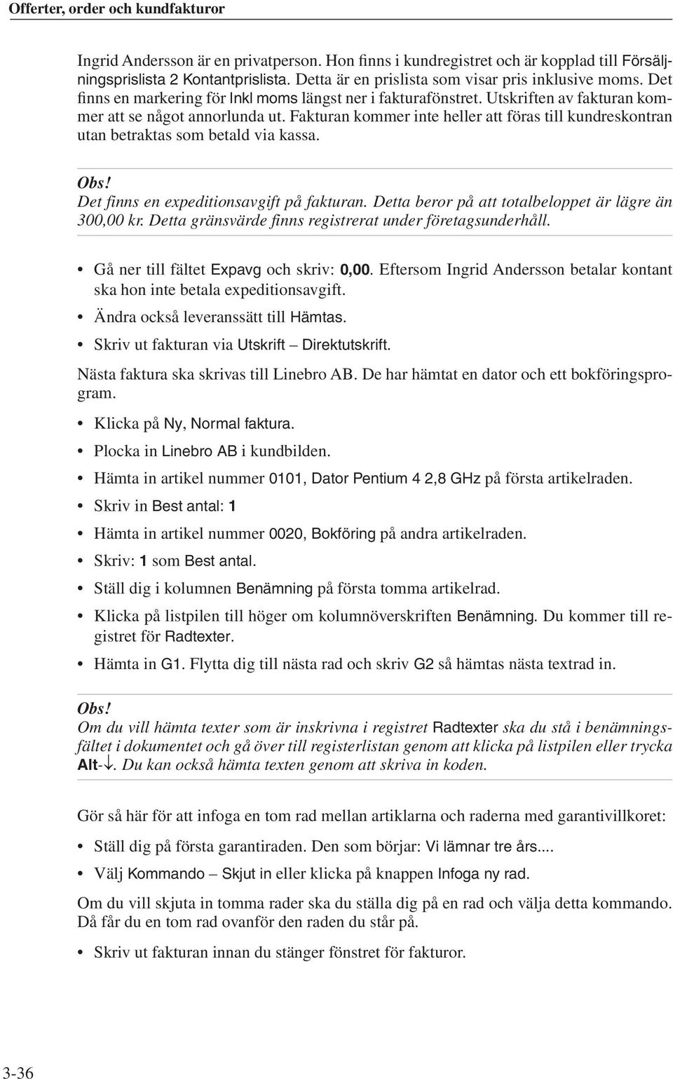 Fakturan kommer inte heller att föras till kundreskontran utan betraktas som betald via kassa. Det finns en expeditionsavgift på fakturan. Detta beror på att totalbeloppet är lägre än 300,00 kr.