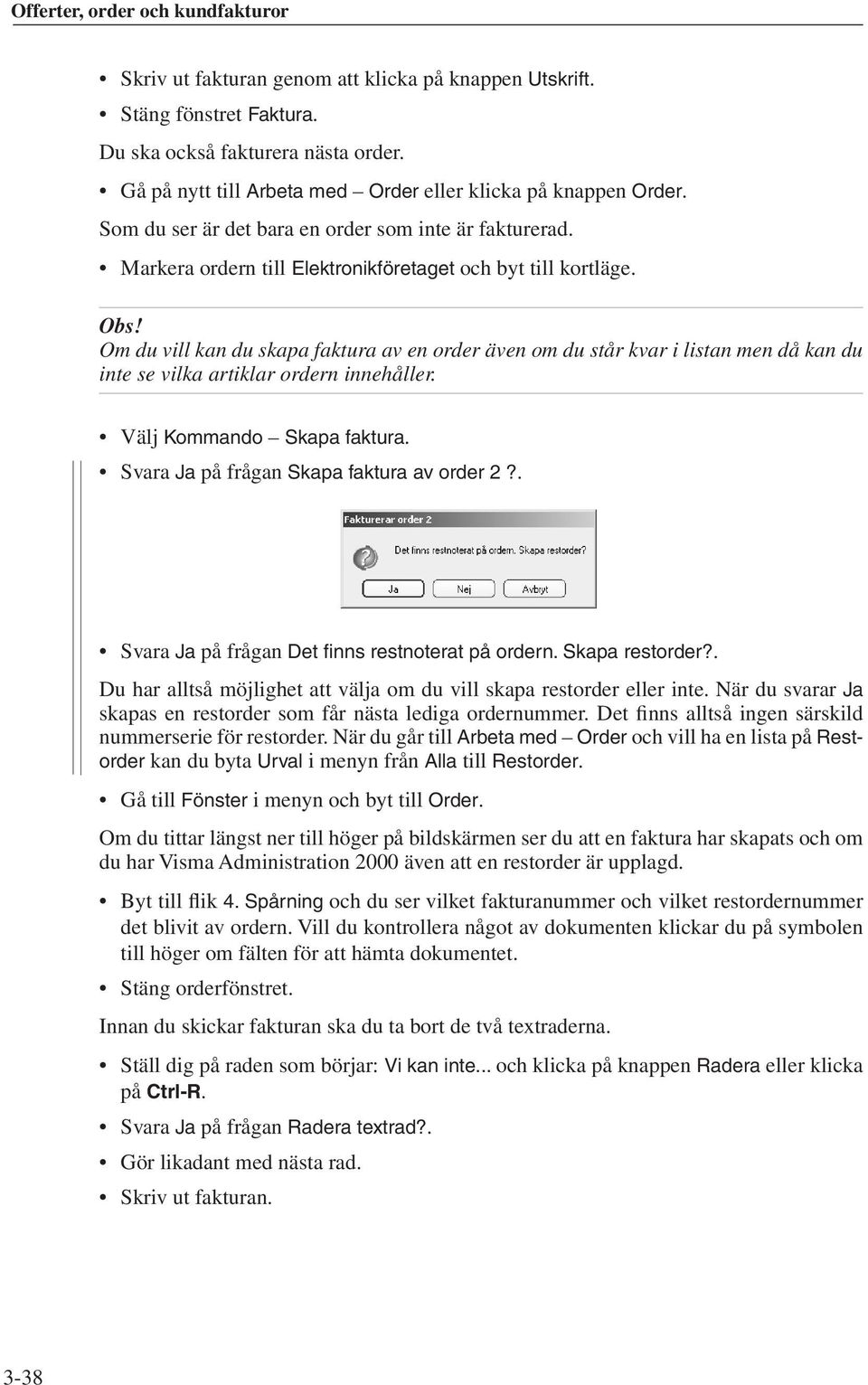 Om du vill kan du skapa faktura av en order även om du står kvar i listan men då kan du inte se vilka artiklar ordern innehåller. Välj Kommando Skapa faktura.