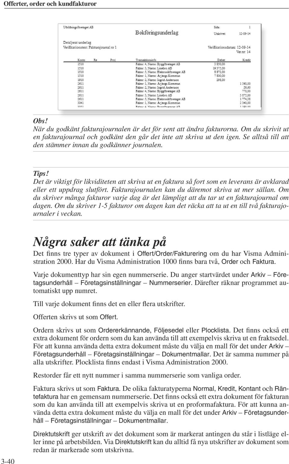 Fakturajournalen kan du däremot skriva ut mer sällan. Om du skriver många fakturor varje dag är det lämpligt att du tar ut en fakturajournal om dagen.