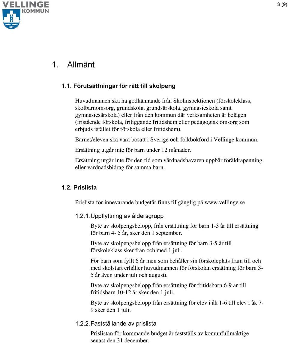 1. Förutsättningar för rätt till skolpeng Huvudmannen ska ha godkännande från Skolinspektionen (förskoleklass, skolbarnomsorg, grundskola, grundsärskola, gymnasieskola samt gymnasiesärskola) eller