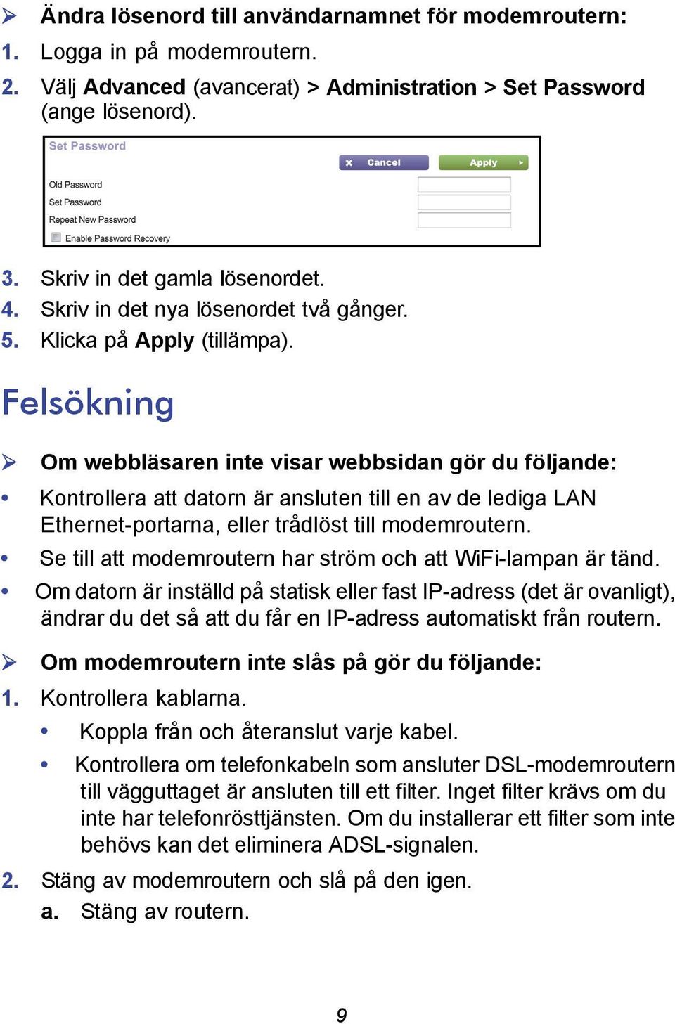 Felsökning Om webbläsaren inte visar webbsidan gör du följande: Kontrollera att datorn är ansluten till en av de lediga LAN Ethernet-portarna, eller trådlöst till modemroutern.