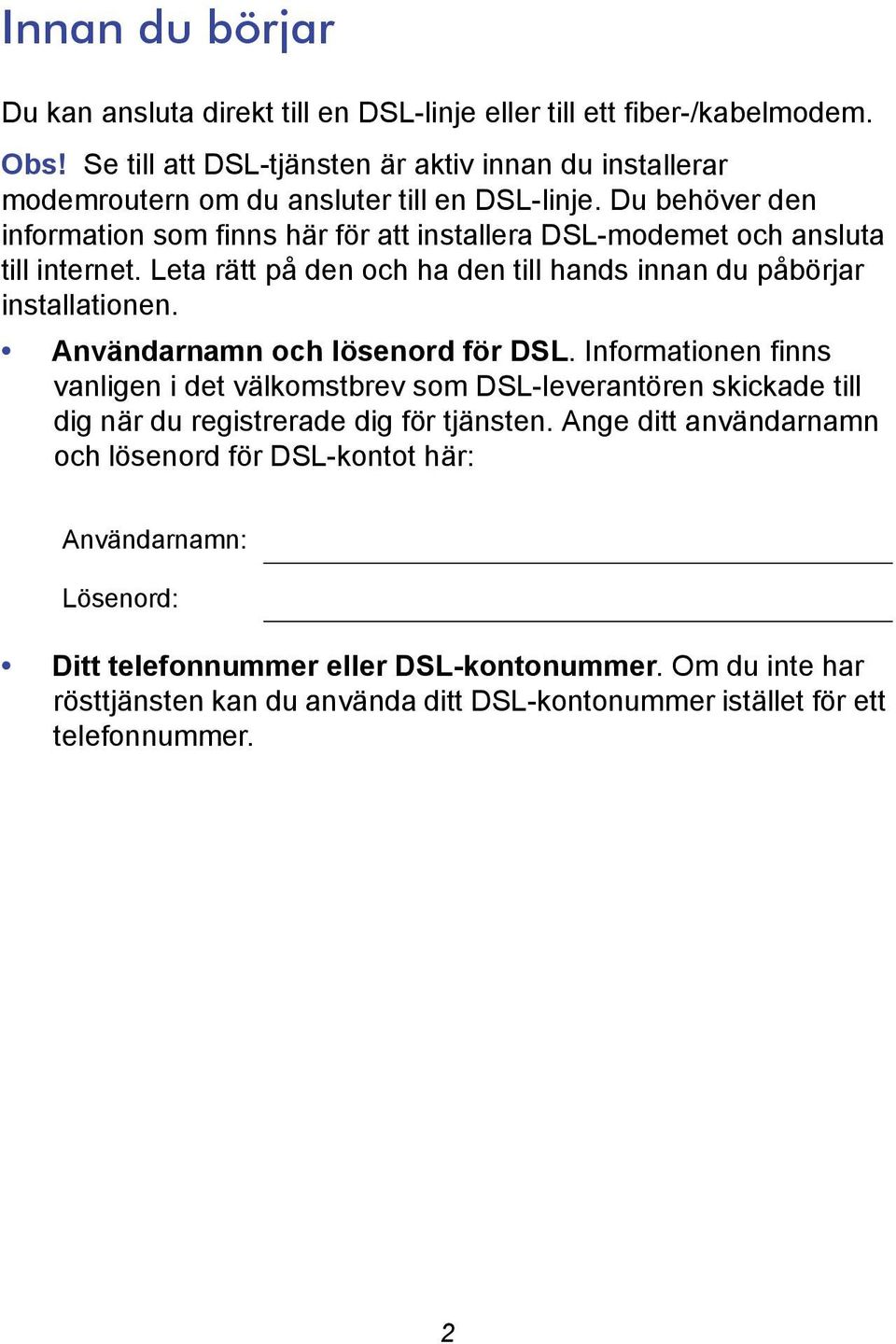 Du behöver den information som finns här för att installera DSL-modemet och ansluta till internet. Leta rätt på den och ha den till hands innan du påbörjar installationen.