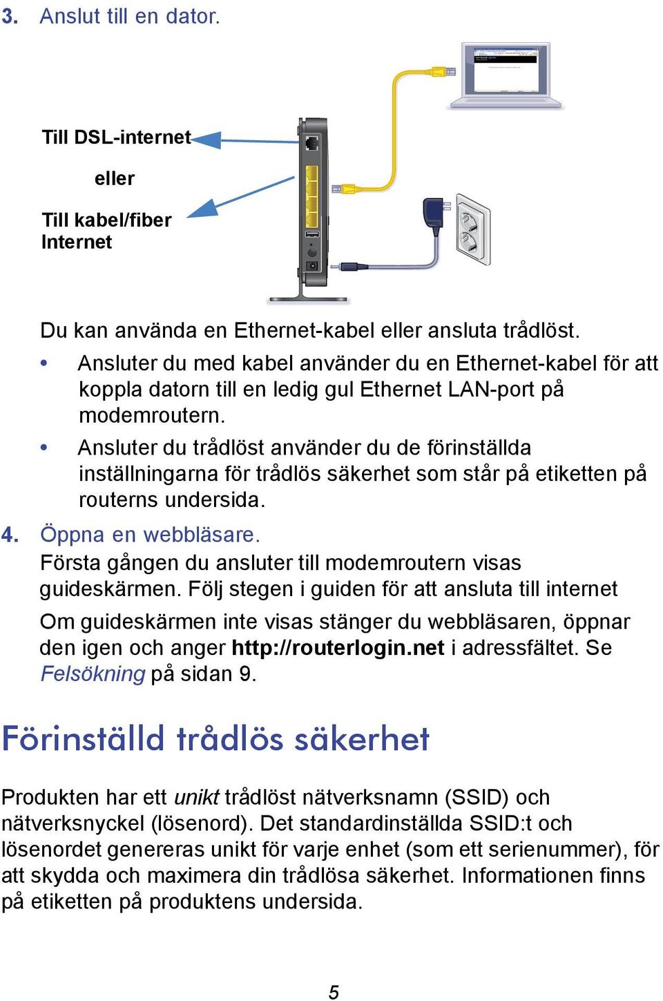 Ansluter du trådlöst använder du de förinställda inställningarna för trådlös säkerhet som står på etiketten på routerns undersida. 4. Öppna en webbläsare.