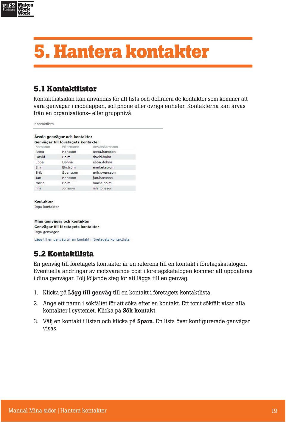 Eventuella ändringar av motsvarande post i företagskatalogen kommer att uppdateras i dina genvägar. Följ följande steg för att lägga till en genväg. 1.