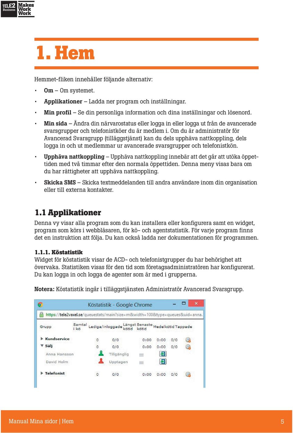 Om du är administratör för Avancerad Svarsgrupp (tilläggstjänst) kan du dels upphäva nattkoppling, dels logga in och ut medlemmar ur avancerade svarsgrupper och telefonistkön.