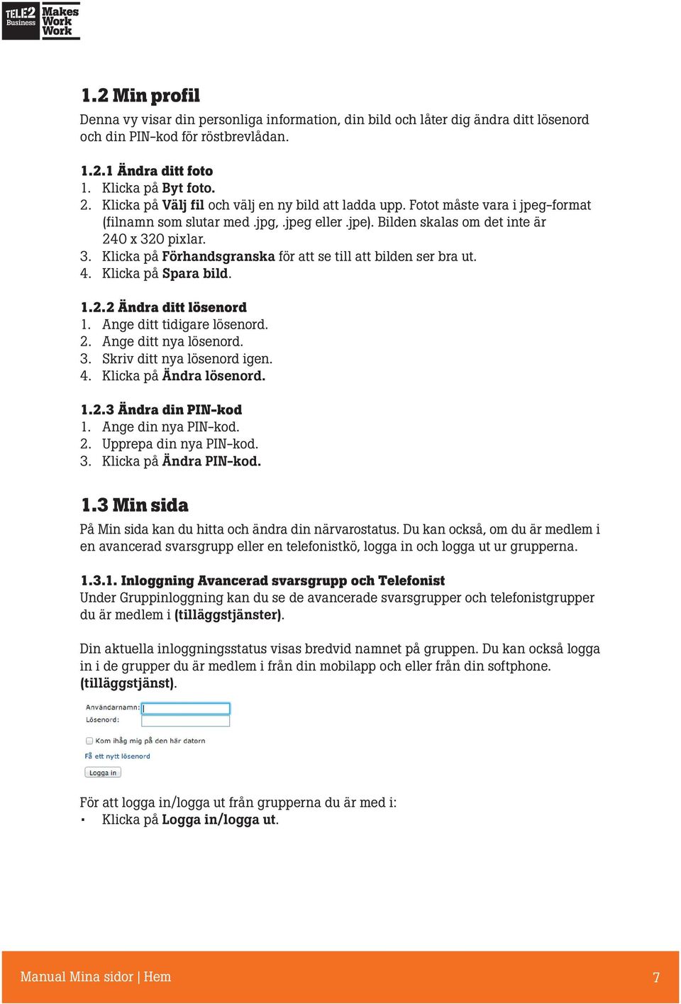 0 pixlar. 3. Klicka på Förhandsgranska för att se till att bilden ser bra ut. 4. Klicka på Spara bild. 1.2.2 Ändra ditt lösenord 1. Ange ditt tidigare lösenord. 2. Ange ditt nya lösenord. 3. Skriv ditt nya lösenord igen.