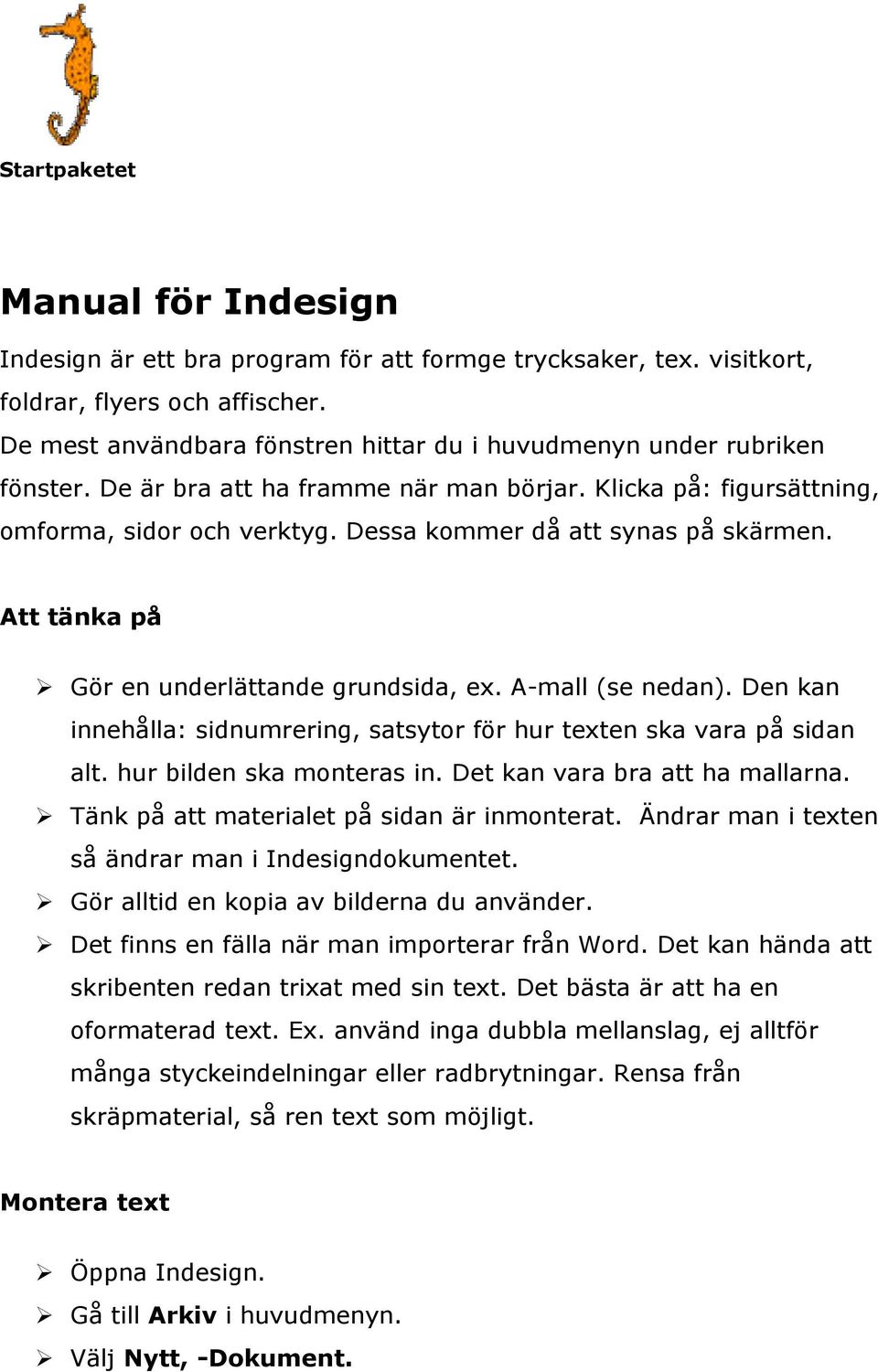 Dessa kommer då att synas på skärmen. Att tänka på Gör en underlättande grundsida, ex. A-mall (se nedan). Den kan innehålla: sidnumrering, satsytor för hur texten ska vara på sidan alt.
