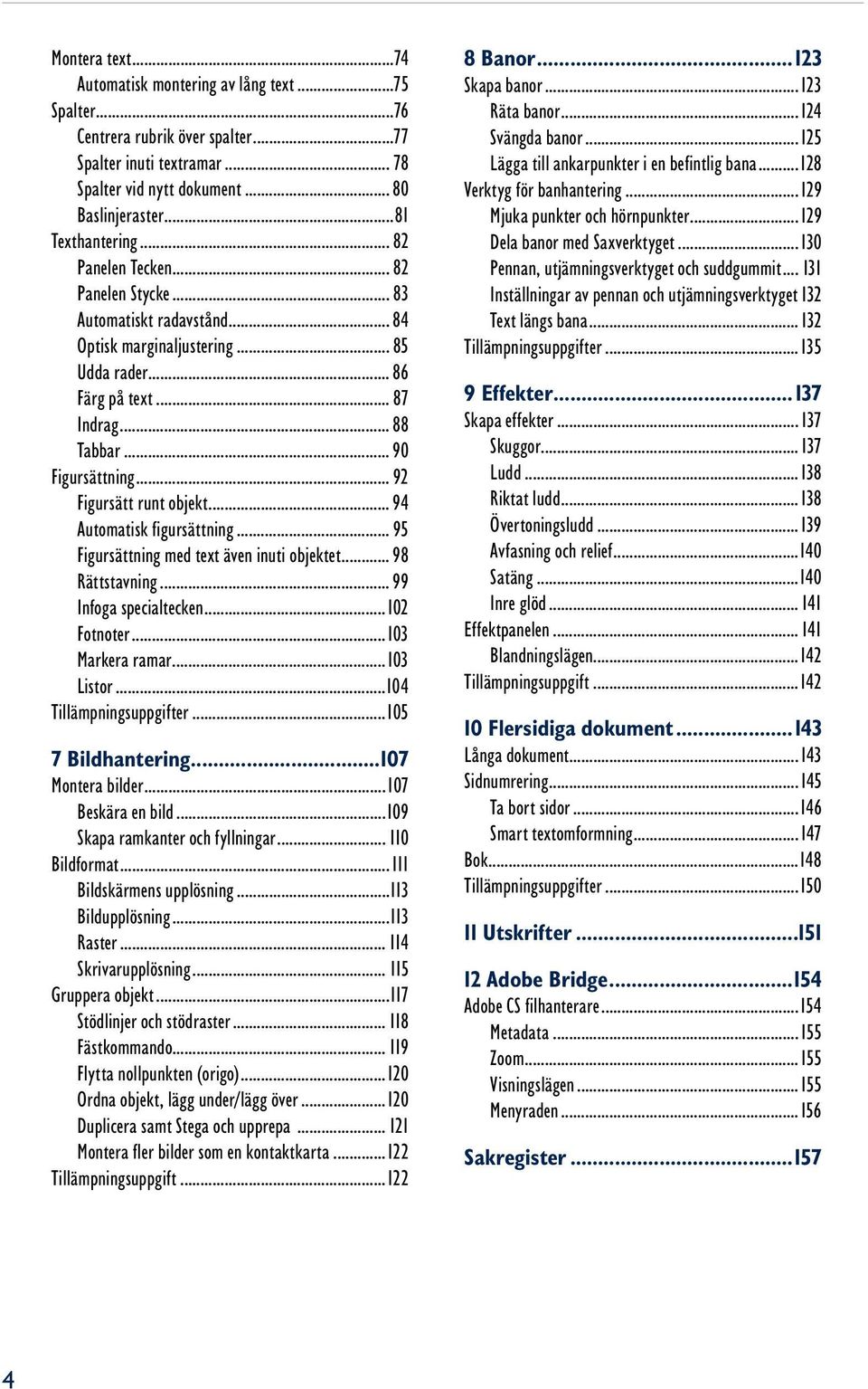 .. 92 Figursätt runt objekt... 94 Automatisk figursättning... 95 Figursättning med text även inuti objektet... 98 Rättstavning... 99 Infoga specialtecken...102 Fotnoter...103 Markera ramar...103 Listor.