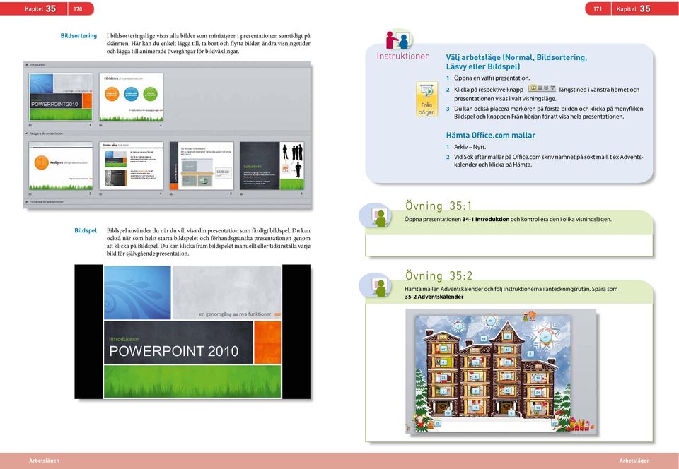 Välj arbetsläge (Normal, Bildsortering, Läsvy eller Bildspel) 1 Öppna en valfri presentation. 2 Klicka på respektive knapp längst ned i vänstra hörnet och presentationen visas i valt visningsläge.