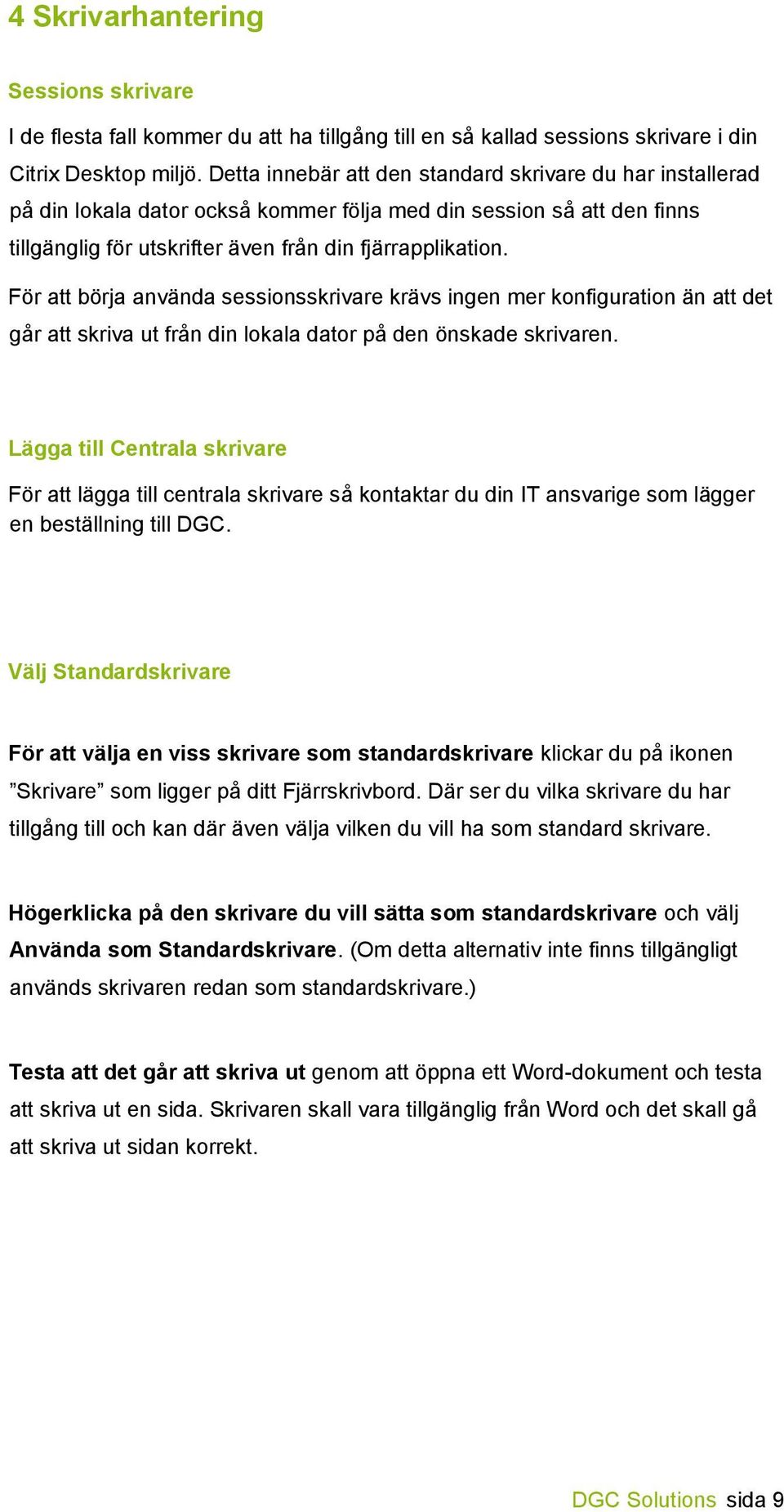 För att börja använda sessionsskrivare krävs ingen mer konfiguration än att det går att skriva ut från din lokala dator på den önskade skrivaren.