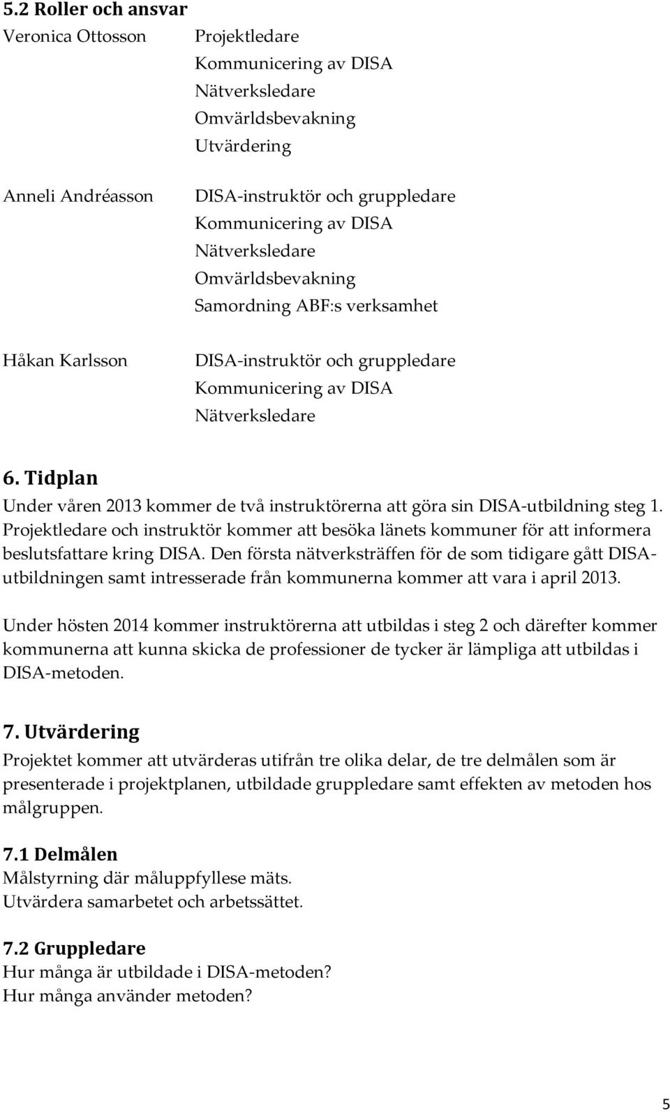 Tidplan Under våren 2013 kommer de två instruktörerna att göra sin DISA-utbildning steg 1. Projektledare och instruktör kommer att besöka länets kommuner för att informera beslutsfattare kring DISA.