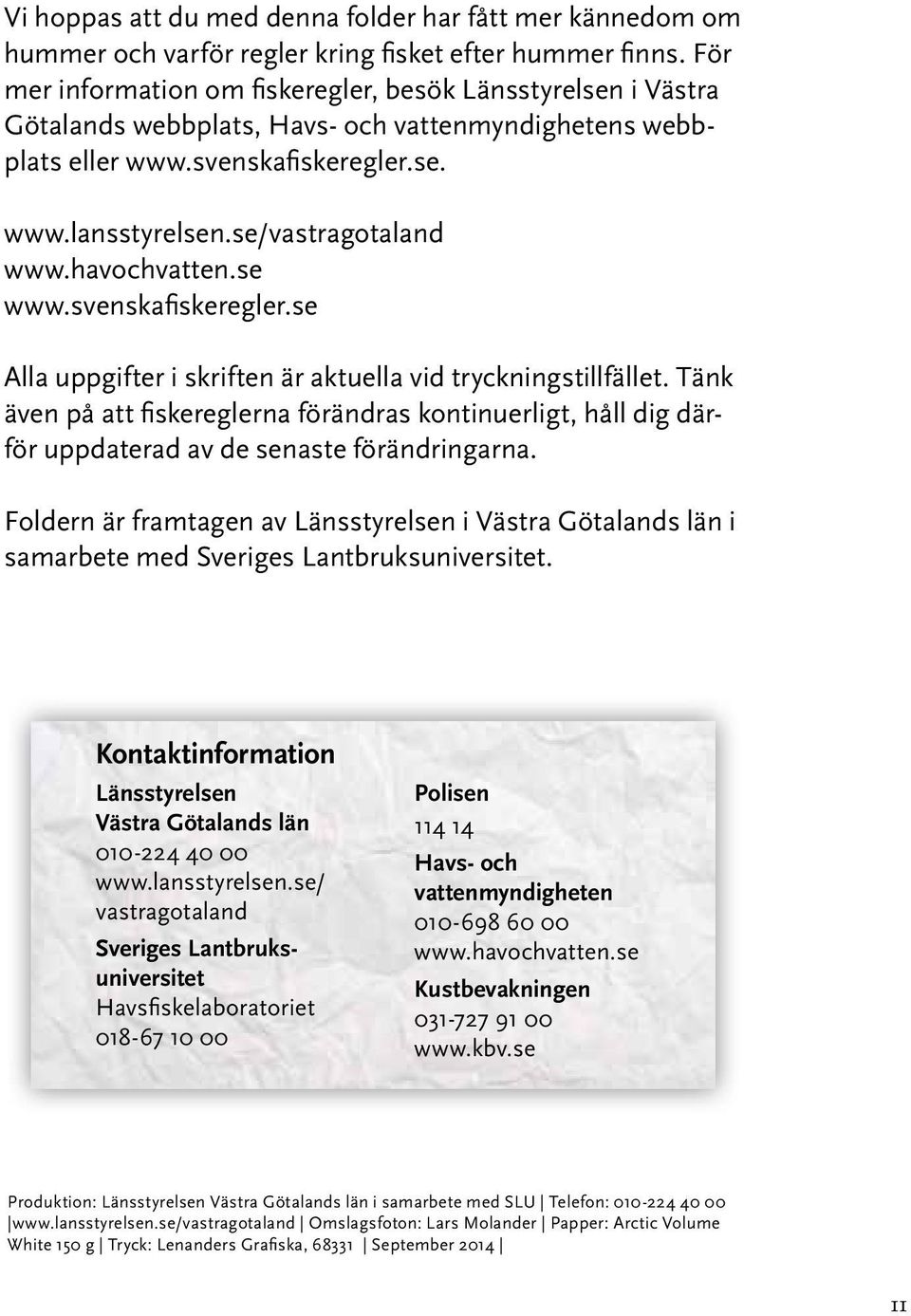 havochvatten.se www.svenskafiskeregler.se Alla uppgifter i skriften är aktuella vid tryckningstillfället.