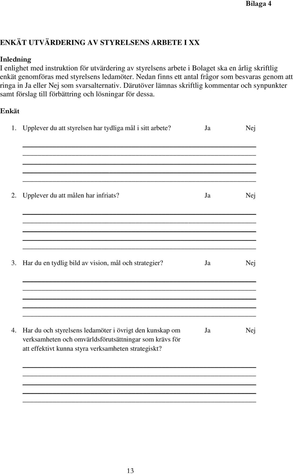 Därutöver lämnas skriftlig kommentar och synpunkter samt förslag till förbättring och lösningar för dessa. Enkät 1. Upplever du att styrelsen har tydliga mål i sitt arbete? Ja Nej 2.