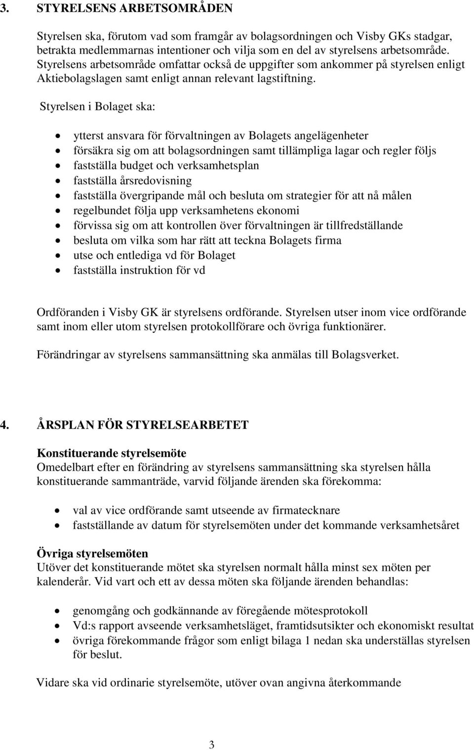 Styrelsen i Bolaget ska: ytterst ansvara för förvaltningen av Bolagets angelägenheter försäkra sig om att bolagsordningen samt tillämpliga lagar och regler följs fastställa budget och verksamhetsplan