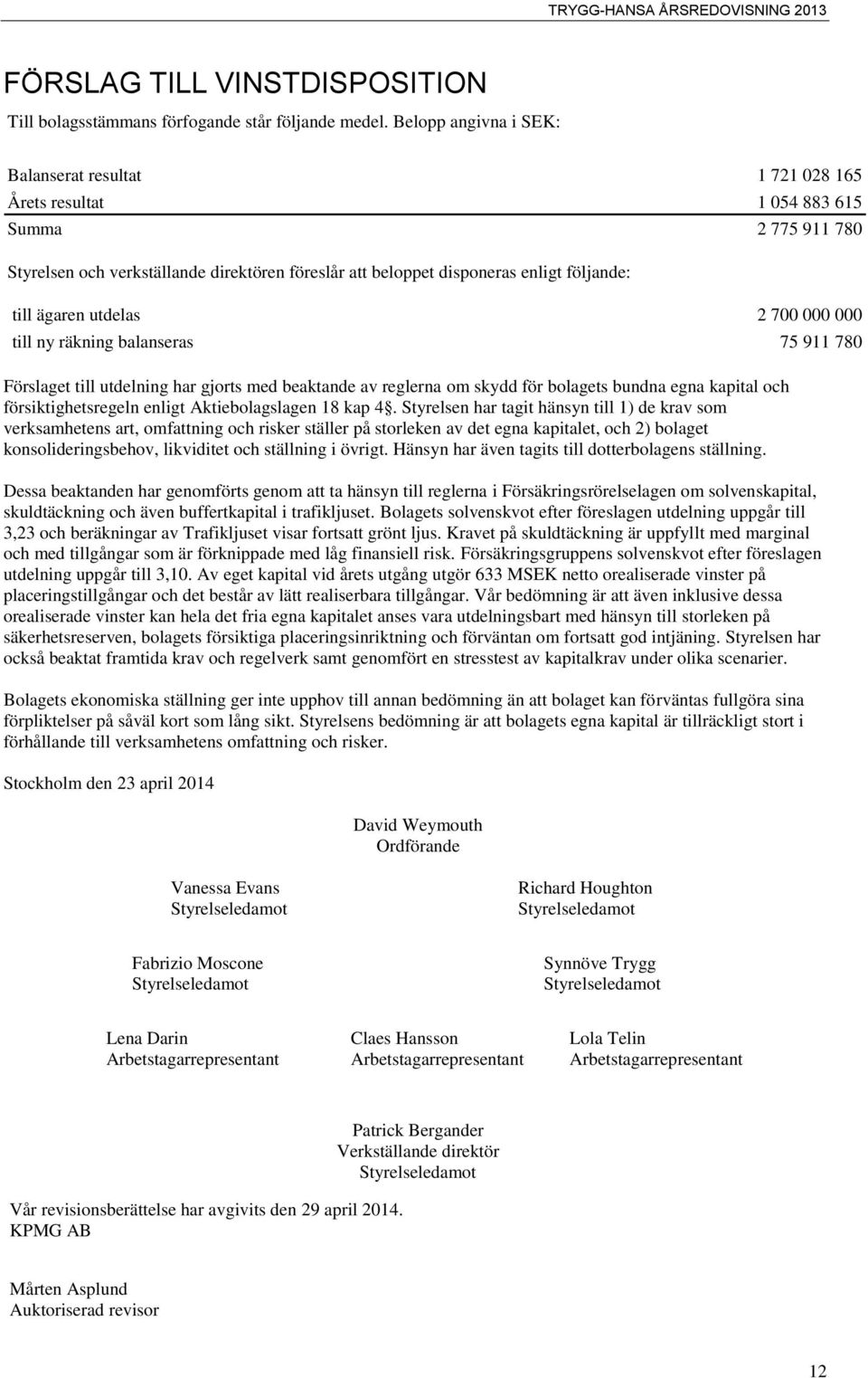 ägaren utdelas 2 700 000 000 till ny räkning balanseras 75 911 780 Förslaget till utdelning har gjorts med beaktande av reglerna om skydd för bolagets bundna egna kapital och försiktighetsregeln