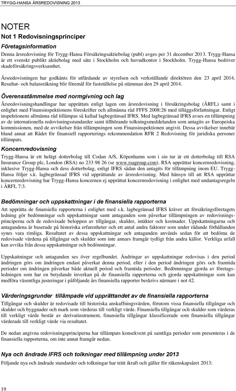Årsredovisningen har godkänts för utfärdande av styrelsen och verkställande direktören den 23 april 2014. Resultat- och balansräkning blir föremål för fastställelse på stämman den 29 april 2014.