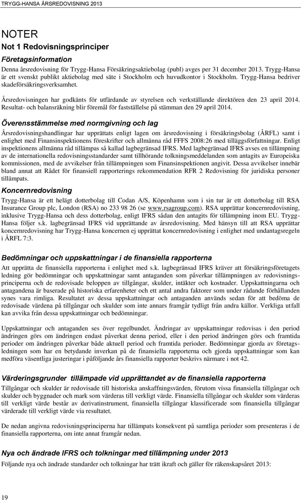 Årsredovisningen har godkänts för utfärdande av styrelsen och verkställande direktören den 23 april 2014. Resultat- och balansräkning blir föremål för fastställelse på stämman den 29 april 2014.