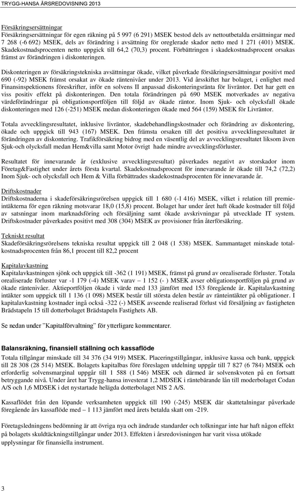 Diskonteringen av försäkringstekniska avsättningar ökade, vilket påverkade försäkringsersättningar positivt med 690 (-92) MSEK främst orsakat av ökade räntenivåer under 2013.