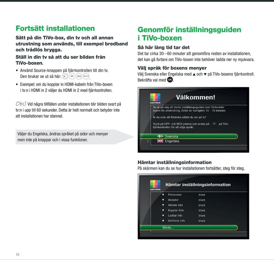 Genomför inställningsguiden i TiVo-boxen Så här lång tid tar det Det tar cirka 30 60 minuter att genomföra resten av installationen, det kan gå fortare om TiVo-boxen inte behöver ladda ner ny