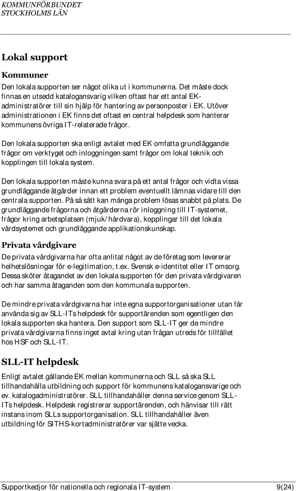 Utöver administrationen i EK finns det oftast en central helpdesk som hanterar kommunens övriga IT-relaterade frågor.
