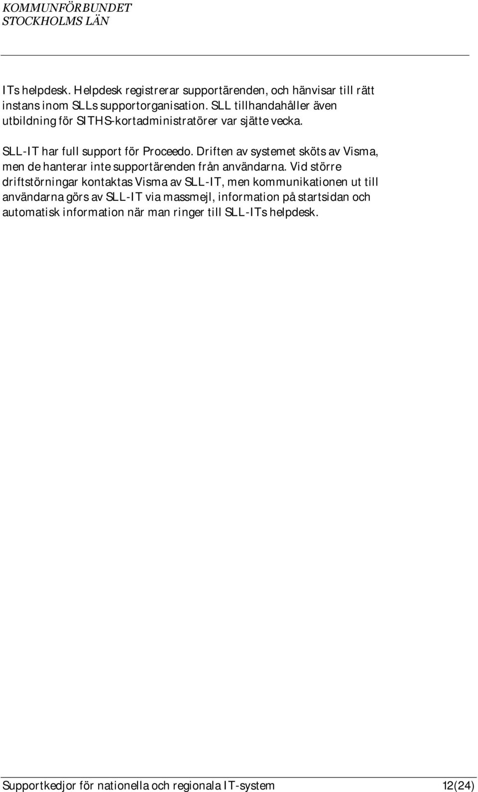 Driften av systemet sköts av Visma, men de hanterar inte supportärenden från användarna.